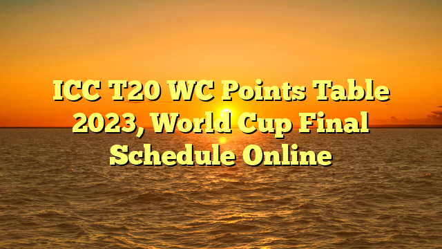 ICC T20 WC Points Table 2023, World Cup Final Schedule Online